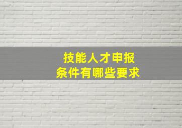 技能人才申报条件有哪些要求