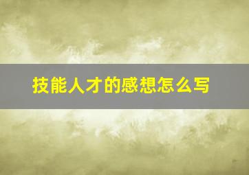 技能人才的感想怎么写