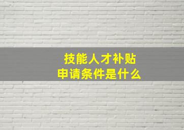 技能人才补贴申请条件是什么