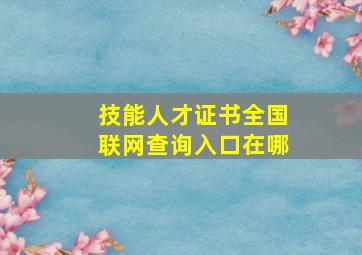 技能人才证书全国联网查询入口在哪