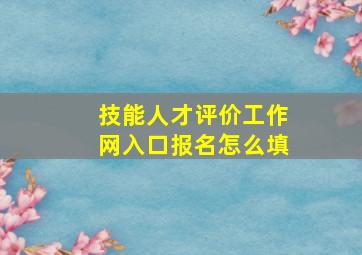 技能人才评价工作网入口报名怎么填