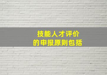 技能人才评价的申报原则包括