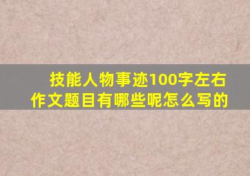 技能人物事迹100字左右作文题目有哪些呢怎么写的