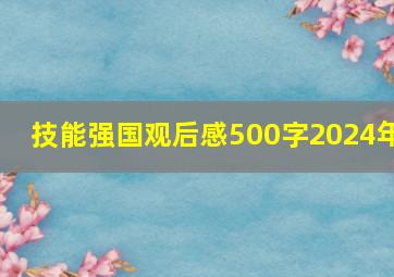 技能强国观后感500字2024年