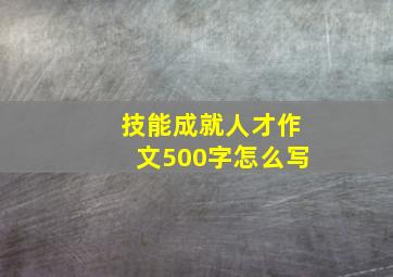 技能成就人才作文500字怎么写