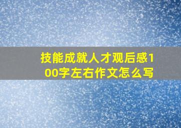 技能成就人才观后感100字左右作文怎么写