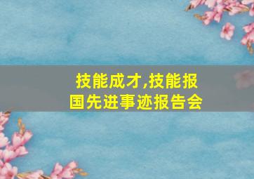 技能成才,技能报国先进事迹报告会