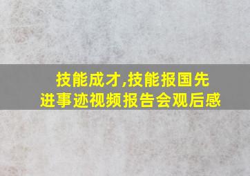 技能成才,技能报国先进事迹视频报告会观后感