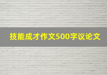 技能成才作文500字议论文