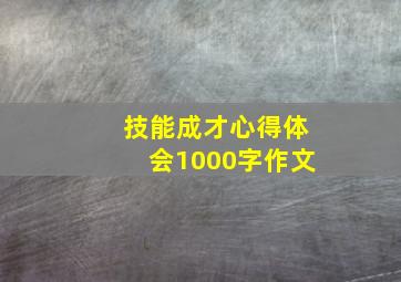 技能成才心得体会1000字作文