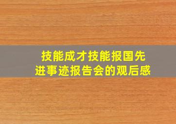 技能成才技能报国先进事迹报告会的观后感