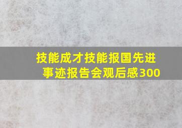 技能成才技能报国先进事迹报告会观后感300