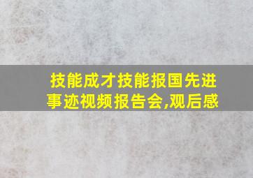 技能成才技能报国先进事迹视频报告会,观后感