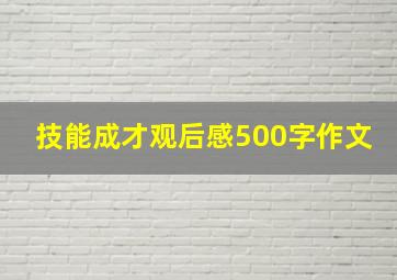 技能成才观后感500字作文