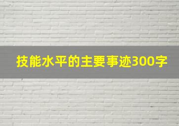 技能水平的主要事迹300字