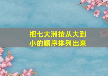 把七大洲按从大到小的顺序排列出来