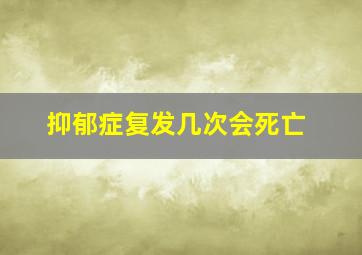 抑郁症复发几次会死亡