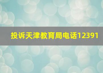 投诉天津教育局电话12391