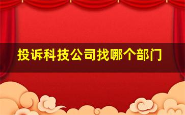 投诉科技公司找哪个部门