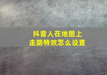 抖音人在地图上走路特效怎么设置