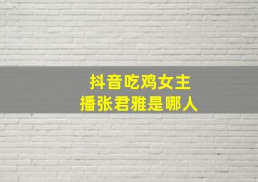 抖音吃鸡女主播张君雅是哪人