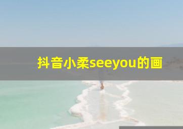 抖音小柔seeyou的画