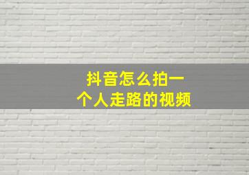 抖音怎么拍一个人走路的视频