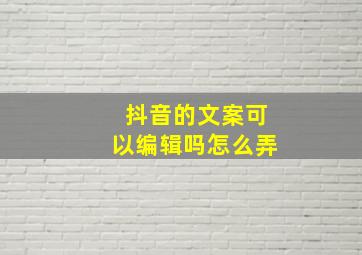 抖音的文案可以编辑吗怎么弄