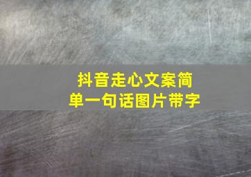 抖音走心文案简单一句话图片带字