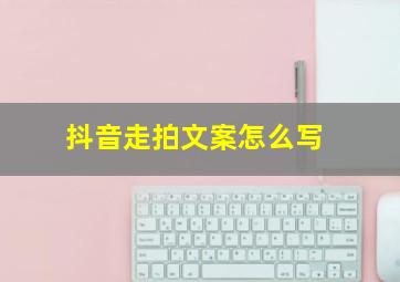 抖音走拍文案怎么写