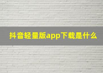 抖音轻量版app下载是什么