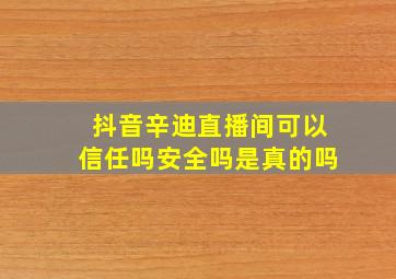 抖音辛迪直播间可以信任吗安全吗是真的吗