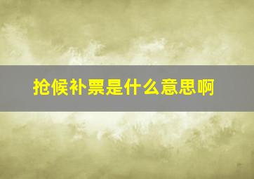 抢候补票是什么意思啊