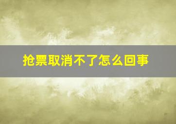 抢票取消不了怎么回事