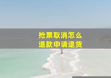 抢票取消怎么退款申请退货