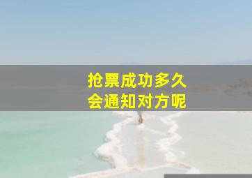 抢票成功多久会通知对方呢