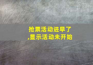 抢票活动进早了,显示活动未开始