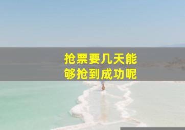 抢票要几天能够抢到成功呢