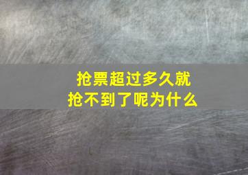 抢票超过多久就抢不到了呢为什么