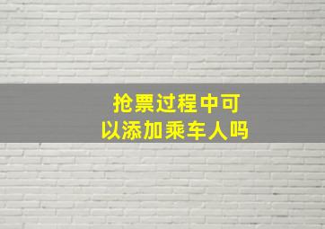 抢票过程中可以添加乘车人吗