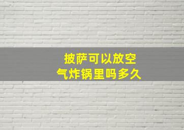 披萨可以放空气炸锅里吗多久