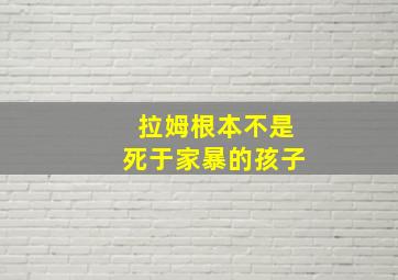 拉姆根本不是死于家暴的孩子