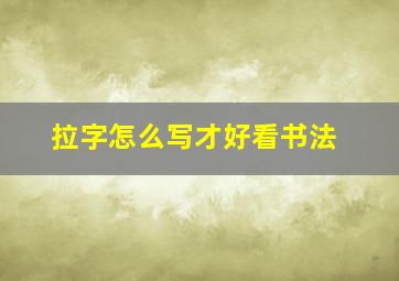 拉字怎么写才好看书法