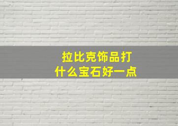 拉比克饰品打什么宝石好一点