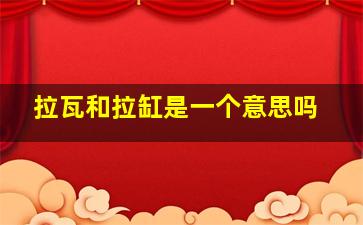 拉瓦和拉缸是一个意思吗