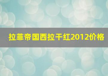 拉菲帝国西拉干红2012价格