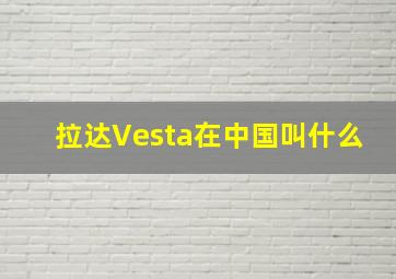 拉达Vesta在中国叫什么