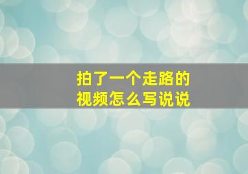 拍了一个走路的视频怎么写说说