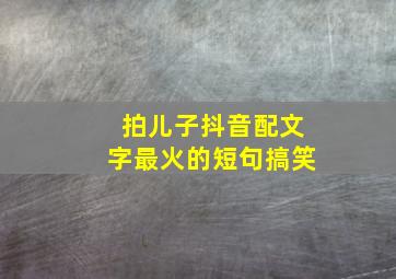 拍儿子抖音配文字最火的短句搞笑