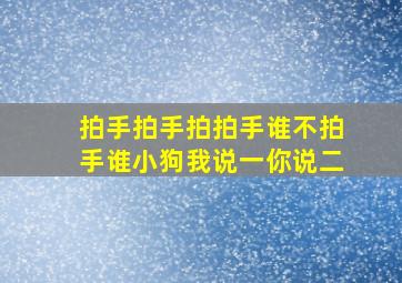 拍手拍手拍拍手谁不拍手谁小狗我说一你说二